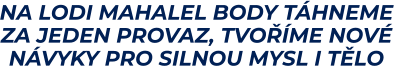 NA LODI MAHALEL BODY TÁHNEME  ZA JEDEN PROVAZ, TVOŘÍME NOVÉ  NÁVYKY PRO SILNOU MYSL I TĚLO