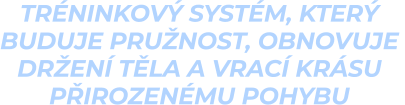 tréninkový systém, který  buduje pružnost, obnovuje  držení těla a vrací krásu  přirozenému pohybu
