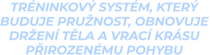 tréninkový systém, který  buduje pružnost, obnovuje  držení těla a vrací krásu  přirozenému pohybu