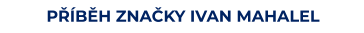 PŘÍBĚH ZNAČKY IVAN MAHALEL