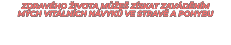ZDRAVÉHO ŽIVOTA MŮŽEŠ ZÍSKAT ZAVÁDĚNÍM  MÝCH VITÁLNÍCH NÁVYKŮ vE STRAVĚ A POHYBU