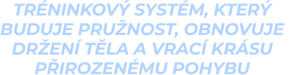 tréninkový systém, který  buduje pružnost, obnovuje  držení těla a vrací krásu  přirozenému pohybu