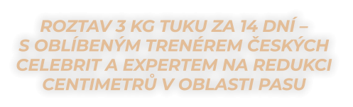 ROZTAV 3 KG TUKU ZA 14 DNÍ –  S oblíbeným trenérem českých celebrit a expertem NA redukci  centimetrů V oblasti pasu
