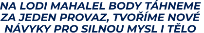 NA LODI MAHALEL BODY TÁHNEME  ZA JEDEN PROVAZ, TVOŘÍME NOVÉ  NÁVYKY PRO SILNOU MYSL I TĚLO