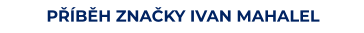 PŘÍBĚH ZNAČKY IVAN MAHALEL