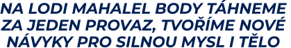 NA LODI MAHALEL BODY TÁHNEME  ZA JEDEN PROVAZ, TVOŘÍME NOVÉ  NÁVYKY PRO SILNOU MYSL I TĚLO