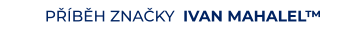 PŘÍBĚH ZNAČKY  IVAN MAHALEL™