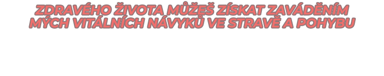 ZDRAVÉHO ŽIVOTA MŮŽEŠ ZÍSKAT ZAVÁDĚNÍM  MÝCH VITÁLNÍCH NÁVYKŮ vE STRAVĚ A POHYBU