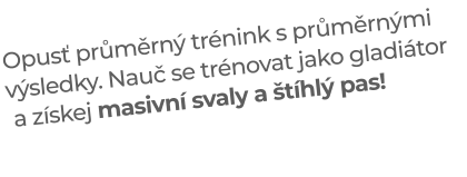 Opusť průměrný trénink s průměrnými výsledky. Nauč se trénovat jako gladiátor  a získej masivní svaly a štíhlý pas!