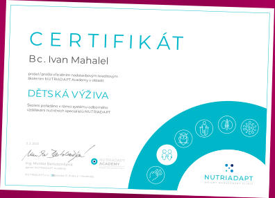 CERTIFIKÁT prošel / prošla ofi ciálním nadstavbovým kreditovým školením NUTRIADAPT Academy v oblasti: DĚTSKÁ VÝŽIVA Školení pořádáno v rámci systému odborného vzdělávání nutričních specialistů NUTRIADAPT Bc. Ivan Mahalel NUTRIADAPT s.r.o.  Americká 17, Praha 2 – Vinohrady Ing. Monika Bartolomějová garant NUTRIADAPT Academy 3. 3. 2022